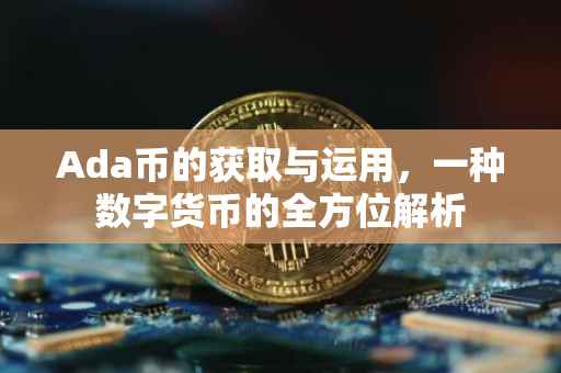 Ada币的获取与运用，一种数字货币的全方位解析