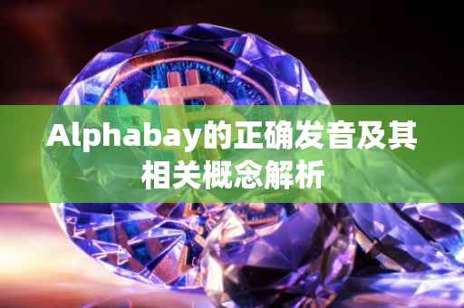 Alphabay的正确发音及其相关概念解析