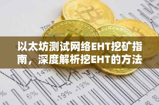 以太坊测试网络EHT挖矿指南，深度解析挖EHT的方法和策略