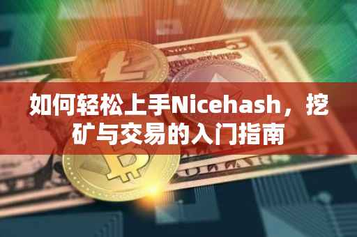 如何轻松上手Nicehash，挖矿与交易的入门指南