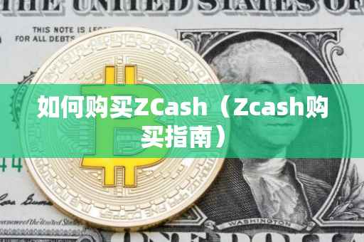 如何购买ZCash（Zcash购买指南）
