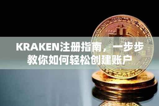 KRAKEN注册指南，一步步教你如何轻松创建账户