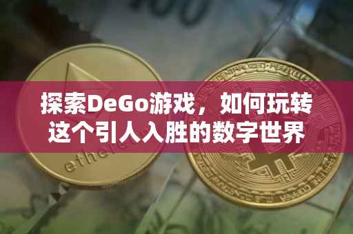 探索DeGo游戏，如何玩转这个引人入胜的数字世界