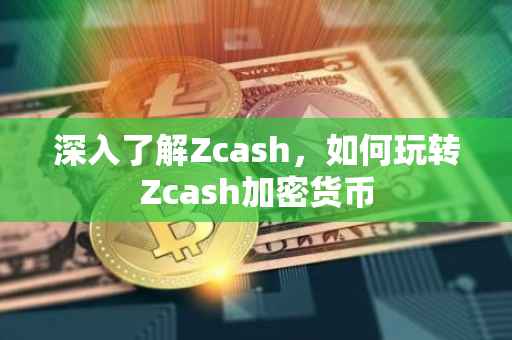 深入了解Zcash，如何玩转Zcash加密货币