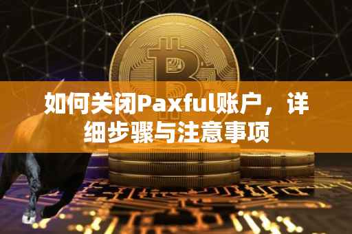 如何关闭Paxful账户，详细步骤与注意事项