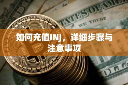 如何充值INJ，详细步骤与注意事项