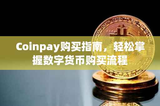 Coinpay购买指南，轻松掌握数字货币购买流程
