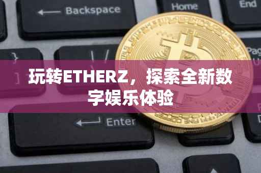 玩转ETHERZ，探索全新数字娱乐体验