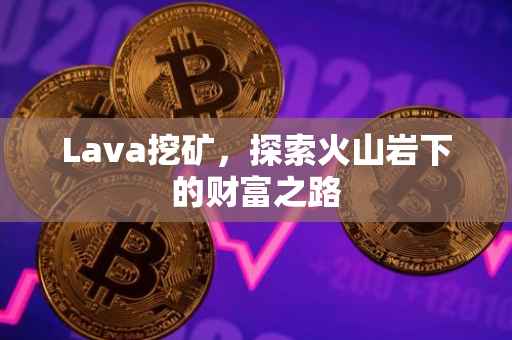Lava挖矿，探索火山岩下的财富之路