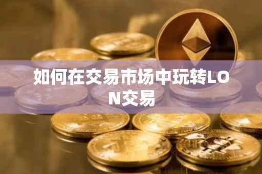 如何在交易市场中玩转LON交易