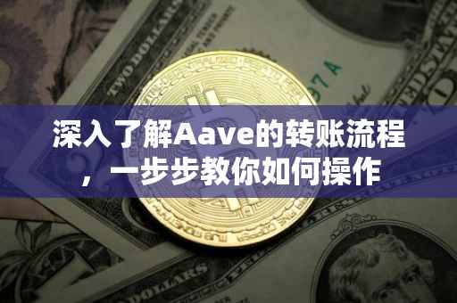 深入了解Aave的转账流程，一步步教你如何操作