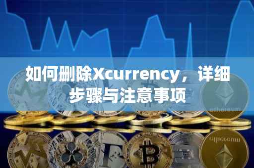 如何删除Xcurrency，详细步骤与注意事项