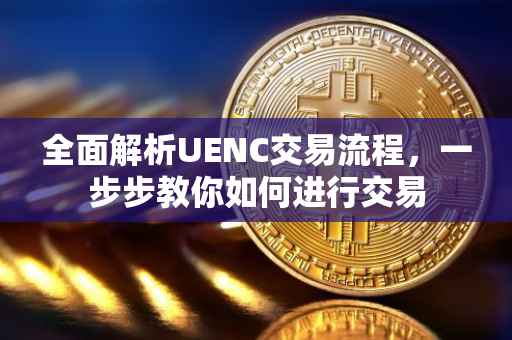 全面解析UENC交易流程，一步步教你如何进行交易