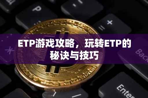 ETP游戏攻略，玩转ETP的秘诀与技巧