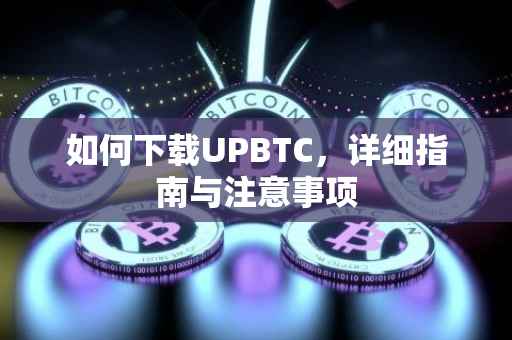 如何下载UPBTC，详细指南与注意事项