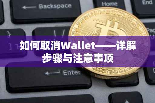 如何取消Wallet——详解步骤与注意事项