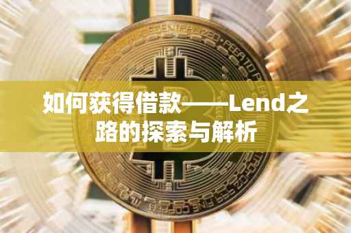 如何获得借款——Lend之路的探索与解析