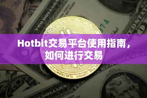 Hotbit交易平台使用指南，如何进行交易