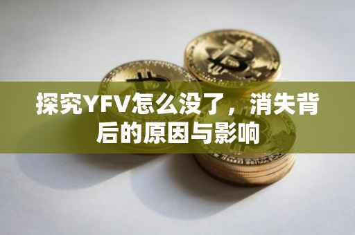 探究YFV怎么没了，消失背后的原因与影响