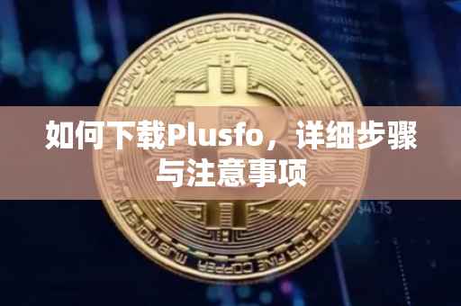 如何下载Plusfo，详细步骤与注意事项