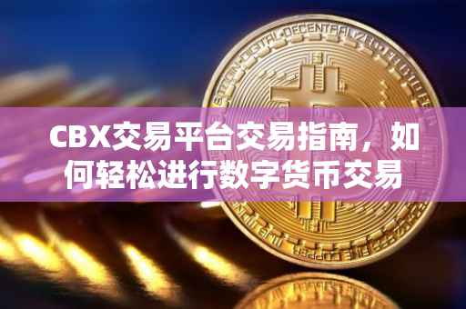 CBX交易平台交易指南，如何轻松进行数字货币交易