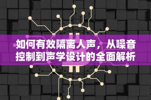如何有效隔离人声，从噪音控制到声学设计的全面解析