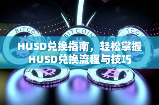 HUSD兑换指南，轻松掌握HUSD兑换流程与技巧