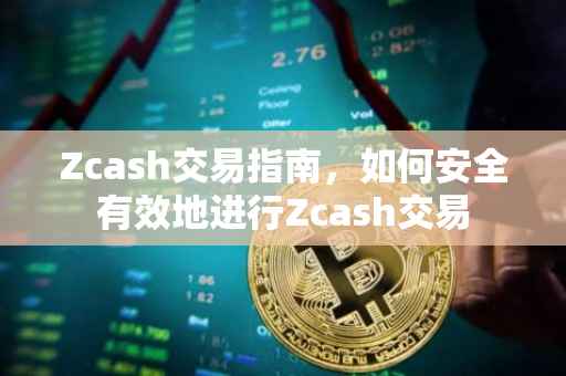 Zcash交易指南，如何安全有效地进行Zcash交易