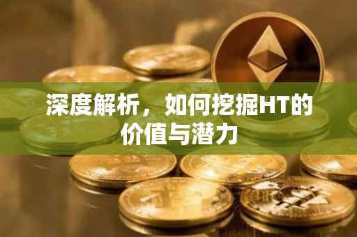 深度解析，如何挖掘HT的价值与潜力