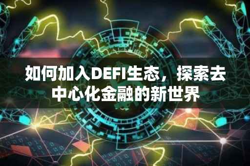 如何加入DEFI生态，探索去中心化金融的新世界