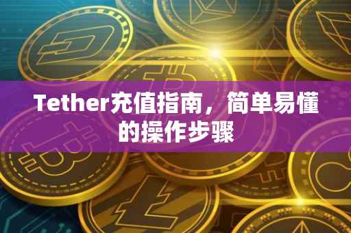 Tether充值指南，简单易懂的操作步骤