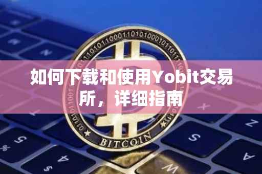 如何下载和使用Yobit交易所，详细指南