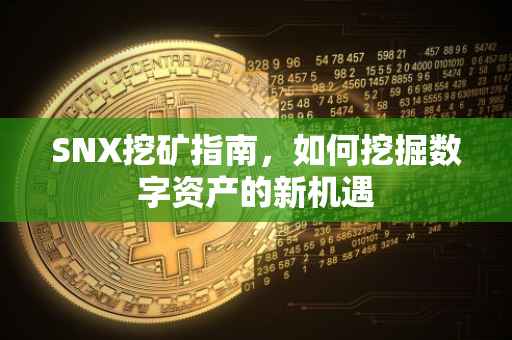 SNX挖矿指南，如何挖掘数字资产的新机遇