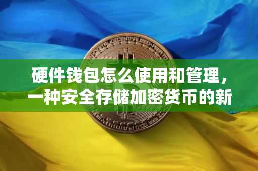 硬件钱包怎么使用和管理，一种安全存储加密货币的新方式