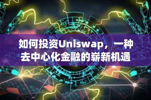 如何投资Uniswap，一种去中心化金融的崭新机遇