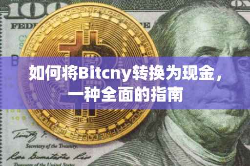 如何将Bitcny转换为现金，一种全面的指南