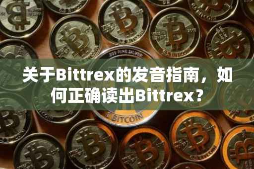 关于Bittrex的发音指南，如何正确读出Bittrex？