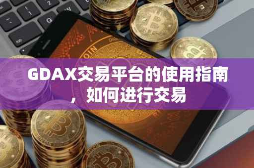 GDAX交易平台的使用指南，如何进行交易
