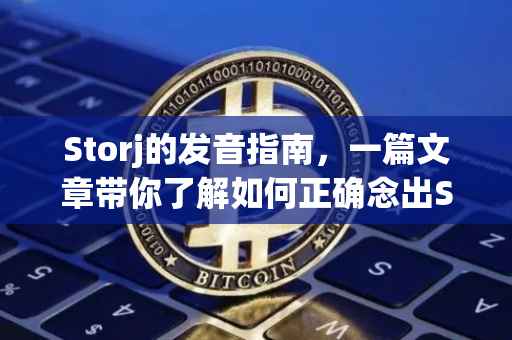 Storj的发音指南，一篇文章带你了解如何正确念出Storj