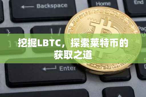 挖掘LBTC，探索莱特币的获取之道