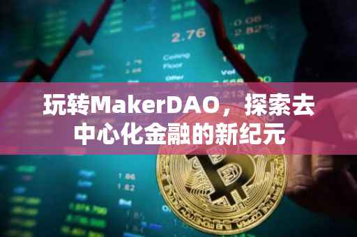 玩转MakerDAO，探索去中心化金融的新纪元