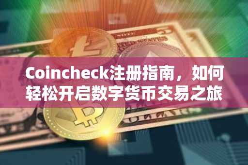 Coincheck注册指南，如何轻松开启数字货币交易之旅