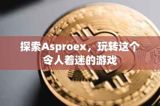探索Asproex，玩转这个令人着迷的游戏