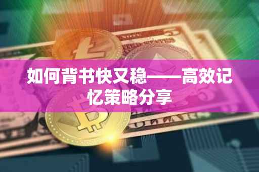 如何背书快又稳——高效记忆策略分享