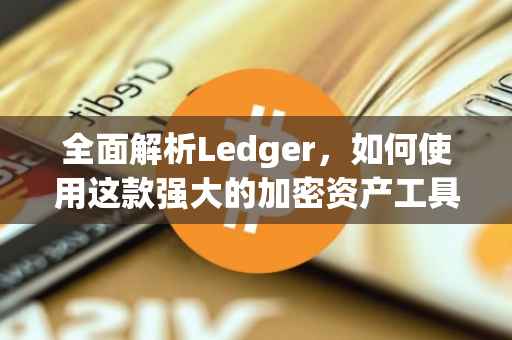 全面解析Ledger，如何使用这款强大的加密资产工具