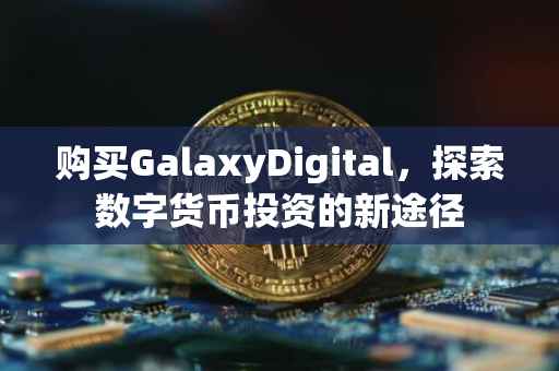 购买GalaxyDigital，探索数字货币投资的新途径