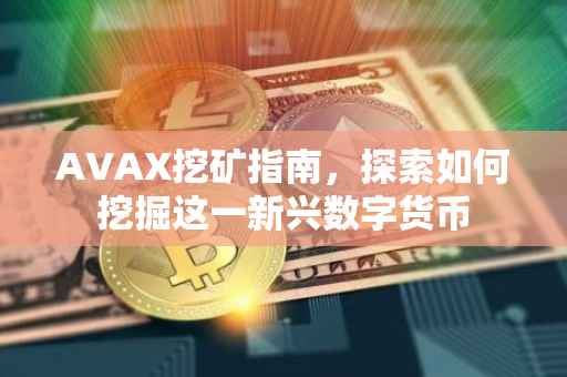AVAX挖矿指南，探索如何挖掘这一新兴数字货币