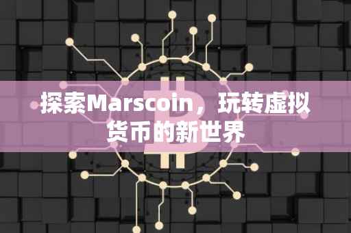 探索Marscoin，玩转虚拟货币的新世界