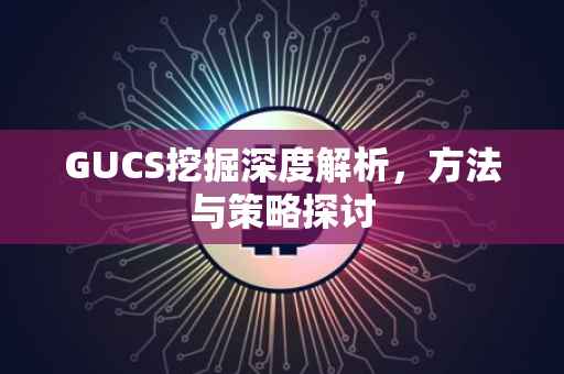 GUCS挖掘深度解析，方法与策略探讨