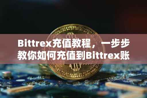 Bittrex充值教程，一步步教你如何充值到Bittrex账户